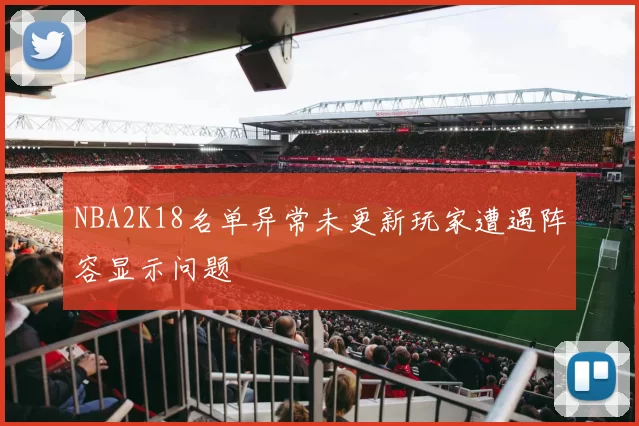 NBA2K18名单异常未更新玩家遭遇阵容显示问题