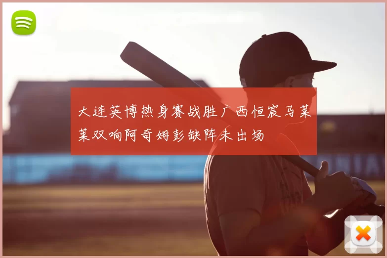 大连英博热身赛战胜广西恒宸马莱莱双响阿奇姆彭缺阵未出场