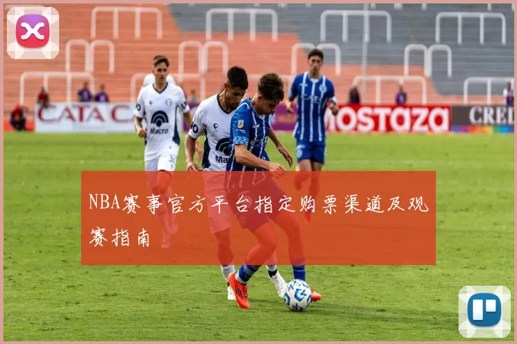 NBA赛事官方平台指定购票渠道及观赛指南
