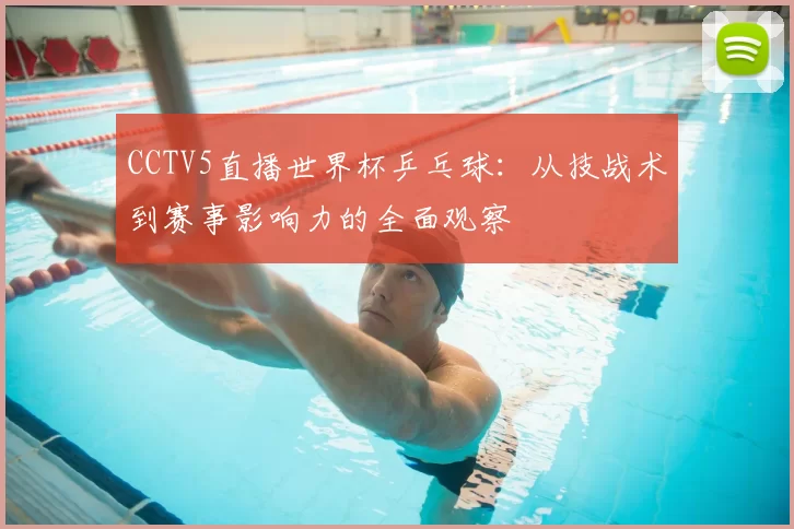 CCTV5直播世界杯乒乓球:从技战术到赛事影响力的全面观察