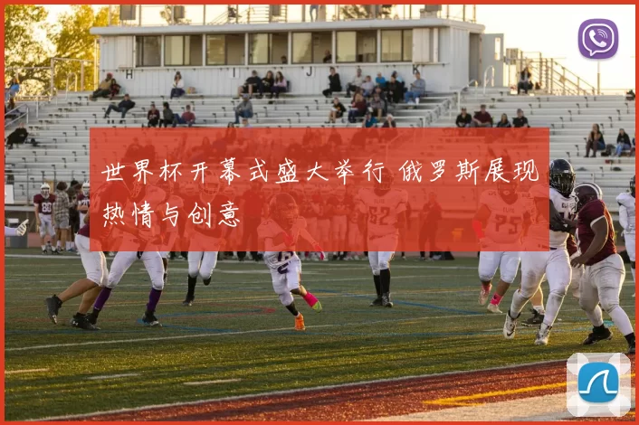 世界杯开幕式盛大举行 俄罗斯展现热情与创意