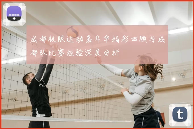 成都极限运动嘉年华精彩回顾与成都队比赛经验深度分析
