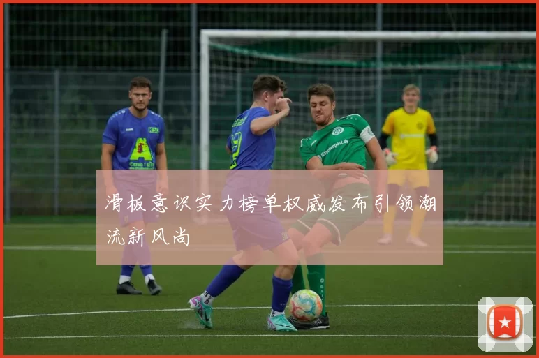 滑板意识实力榜单权威发布引领潮流新风尚