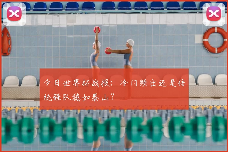 今日世界杯战报:冷门频出还是传统强队稳如泰山?