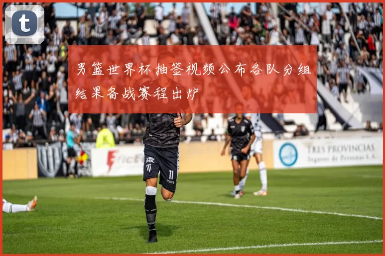 男篮世界杯抽签视频公布各队分组结果备战赛程出炉