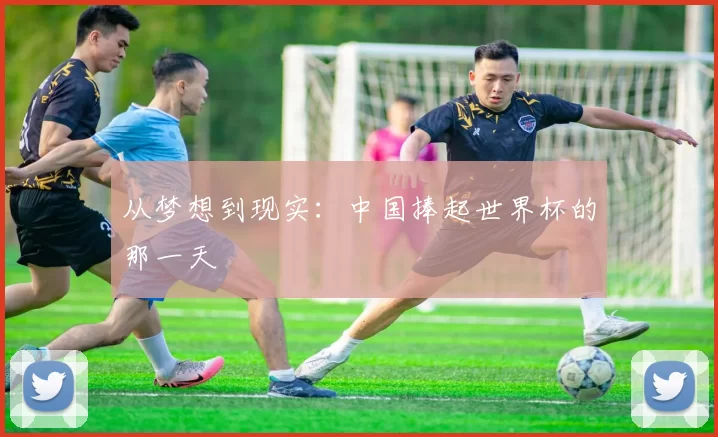 从梦想到现实:中国捧起世界杯的那一天