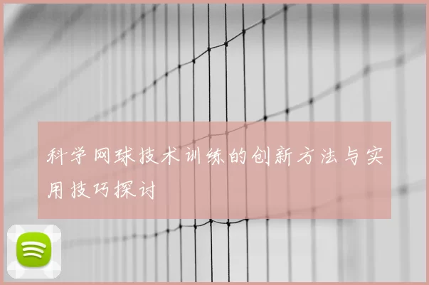 科学网球技术训练的创新方法与实用技巧探讨