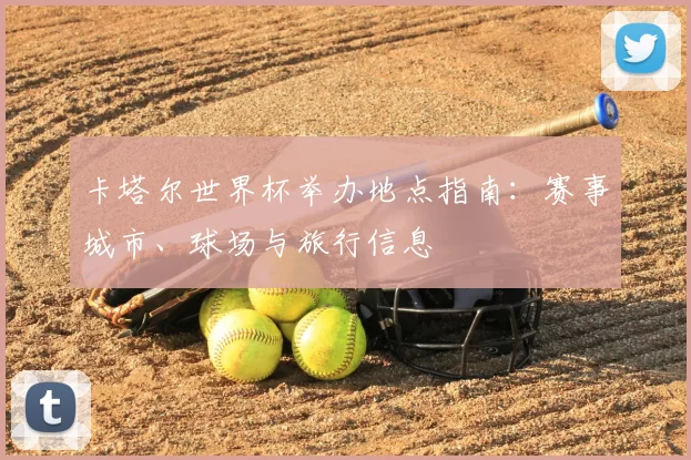 卡塔尔世界杯举办地点指南：赛事城市、球场与旅行信息