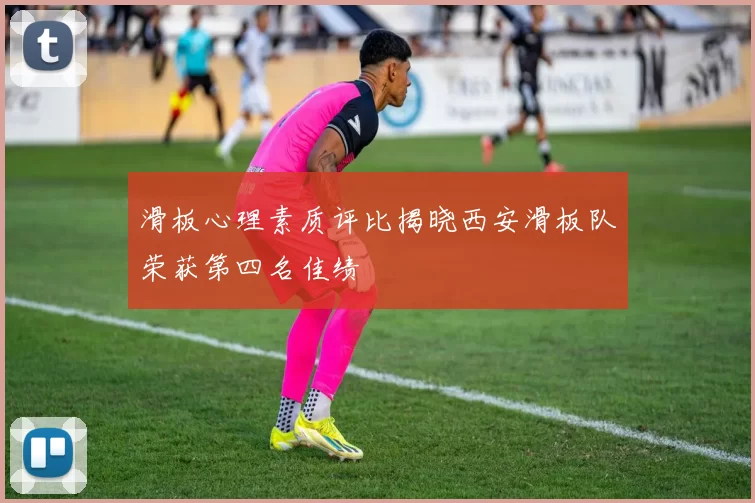 滑板心理素质评比揭晓西安滑板队荣获第四名佳绩
