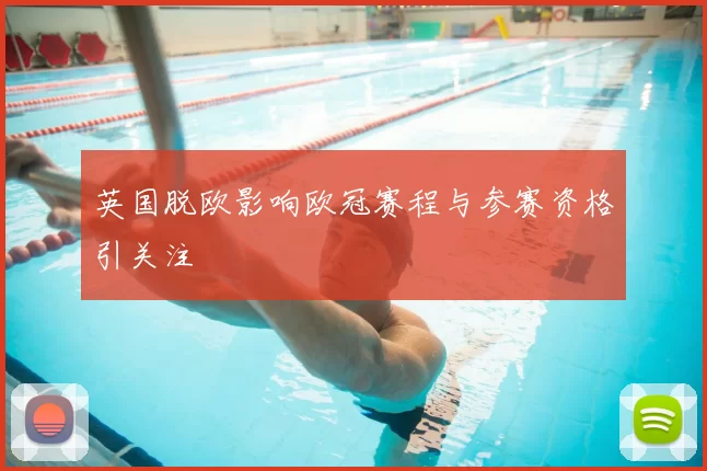 英国脱欧影响欧冠赛程与参赛资格引关注