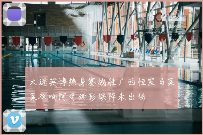 大连英博热身赛战胜广西恒宸马莱莱双响阿奇姆彭缺阵未出场