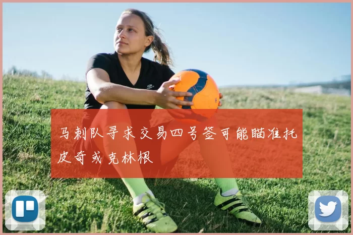 马刺队寻求交易四号签可能瞄准托皮奇或克林根