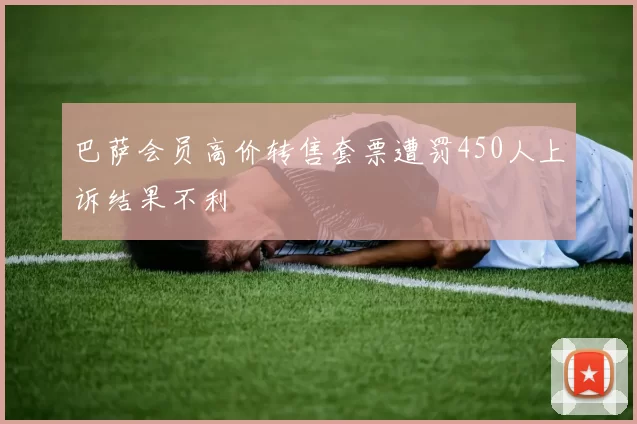 巴萨会员高价转售套票遭罚450人上诉结果不利