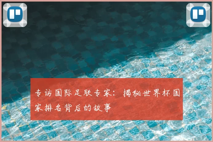 专访国际足联专家:揭秘世界杯国家排名背后的故事