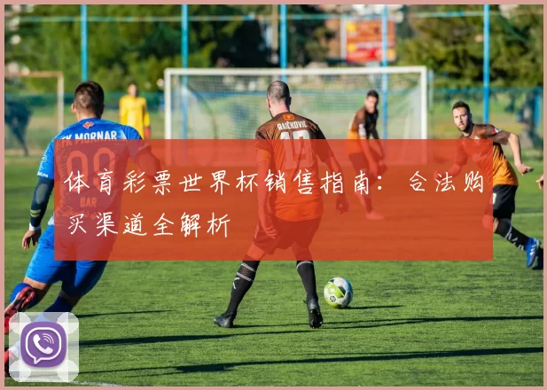 体育彩票世界杯销售指南:合法购买渠道全解析