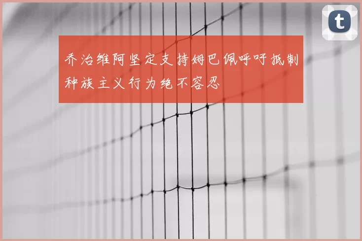 乔治维阿坚定支持姆巴佩呼吁抵制种族主义行为绝不容忍