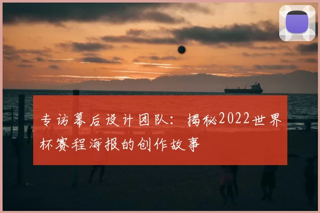 专访幕后设计团队:揭秘2022世界杯赛程海报的创作故事