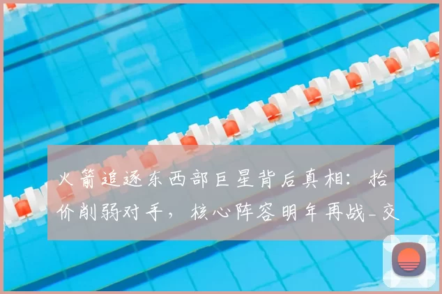 火箭追逐东西部巨星背后真相：抬价削弱对手，核心阵容明年再战_交易_球员_本赛季