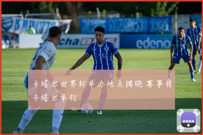卡塔尔世界杯举办地点揭晓 赛事将卡塔尔举行