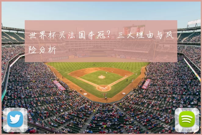 世界杯买法国夺冠?三大理由与风险分析