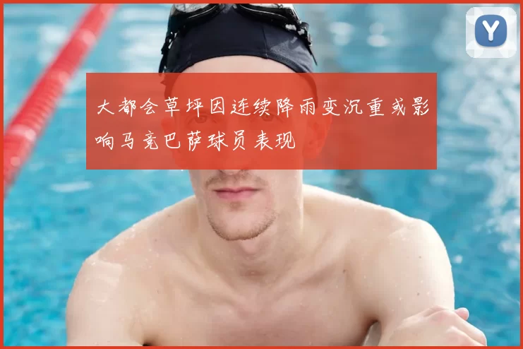大都会草坪因连续降雨变沉重或影响马竞巴萨球员表现