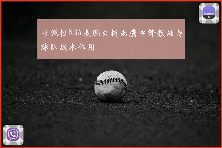 卡佩拉NBA表现分析老鹰中锋数据与球队战术作用