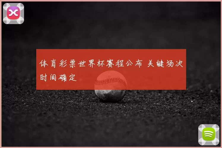 体育彩票世界杯赛程公布 关键场次时间确定