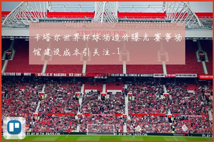 卡塔尔世界杯球场造价曝光 赛事场馆建设成本引关注_1