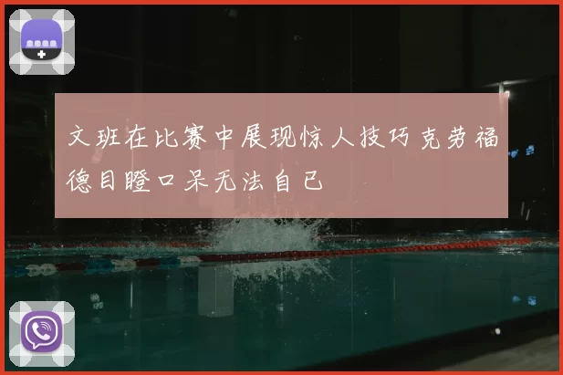 文班在比赛中展现惊人技巧克劳福德目瞪口呆无法自已