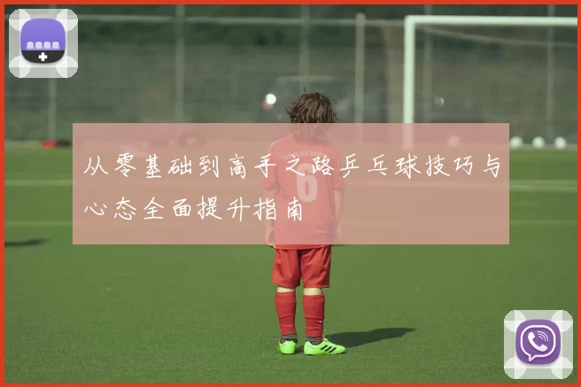 从零基础到高手之路乒乓球技巧与心态全面提升指南