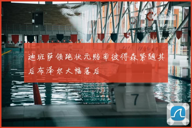 迪班萨领跑状元赔率彼得森紧随其后布泽尔大幅落后