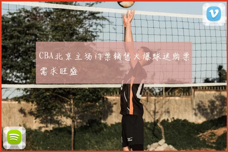 CBA北京主场门票销售火爆球迷购票需求旺盛