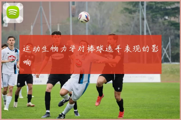 运动生物力学对棒球选手表现的影响