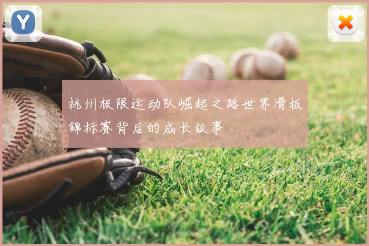 杭州极限运动队崛起之路世界滑板锦标赛背后的成长故事