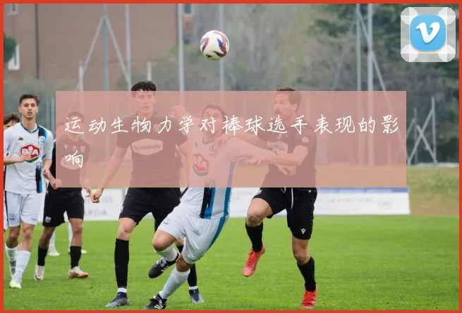 运动生物力学对棒球选手表现的影响