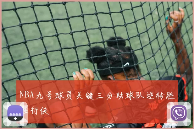 NBA九号球员关键三分助球队逆转胜独行侠