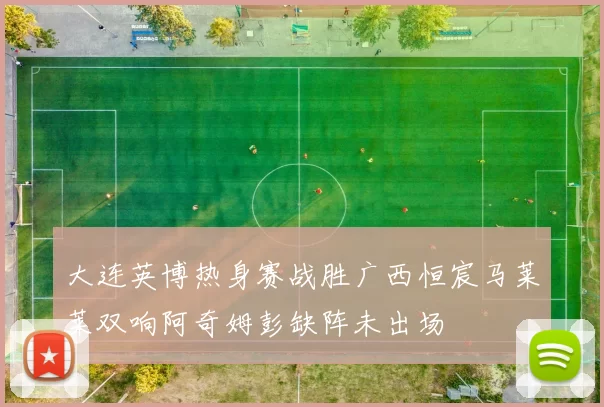 大连英博热身赛战胜广西恒宸马莱莱双响阿奇姆彭缺阵未出场