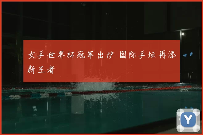 女乒世界杯冠军出炉 国际乒坛再添新王者