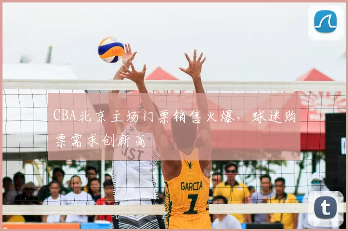CBA北京主场门票销售火爆,球迷购票需求创新高