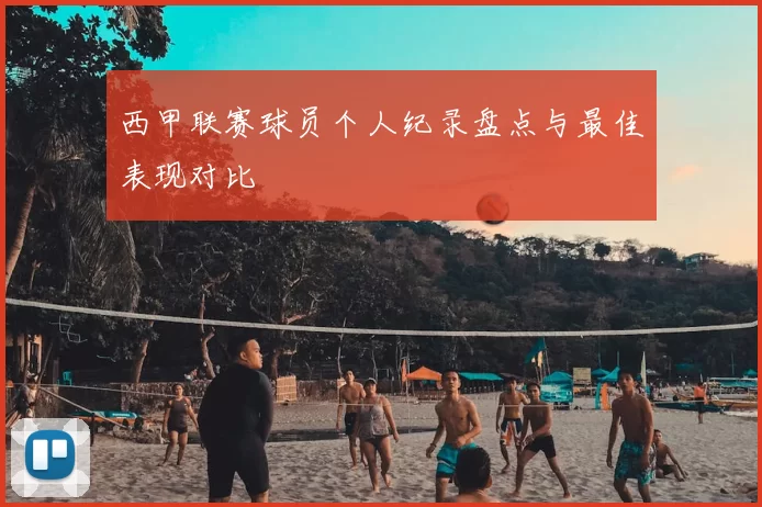 西甲联赛球员个人纪录盘点与最佳表现对比