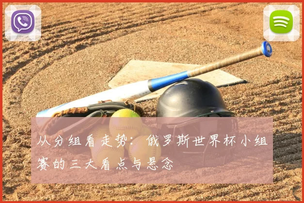 从分组看走势：俄罗斯世界杯小组赛的三大看点与悬念
