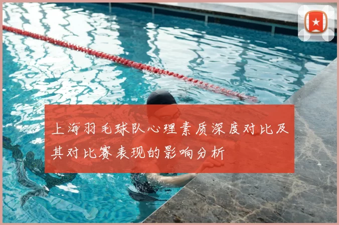 上海羽毛球队心理素质深度对比及其对比赛表现的影响分析