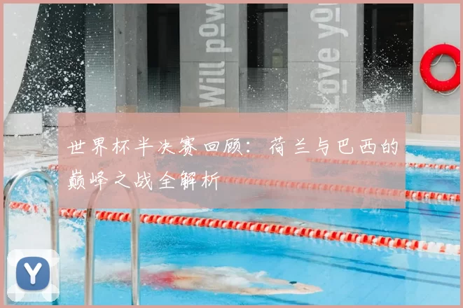 世界杯半决赛回顾：荷兰与巴西的巅峰之战全解析
