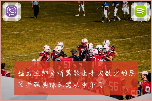 猛龙主帅分析莺歌出手次数少的原因并强调球队需从中学习