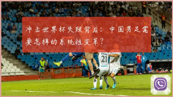 冲击世界杯失败背后：中国男足需要怎样的系统性变革？