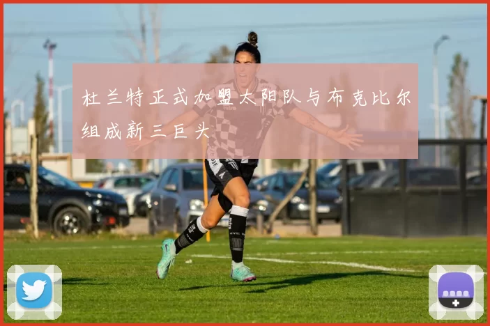 杜兰特正式加盟太阳队与布克比尔组成新三巨头