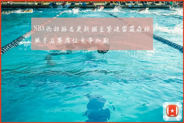 NBA西部排名更新掘金紧追雷霆森林狼季后赛席位竞争加剧