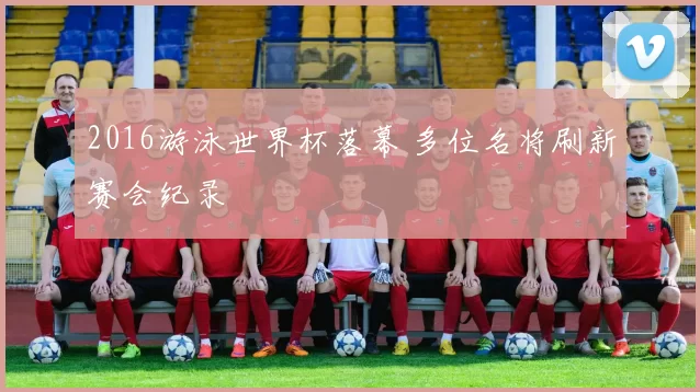 2016游泳世界杯落幕 多位名将刷新赛会纪录