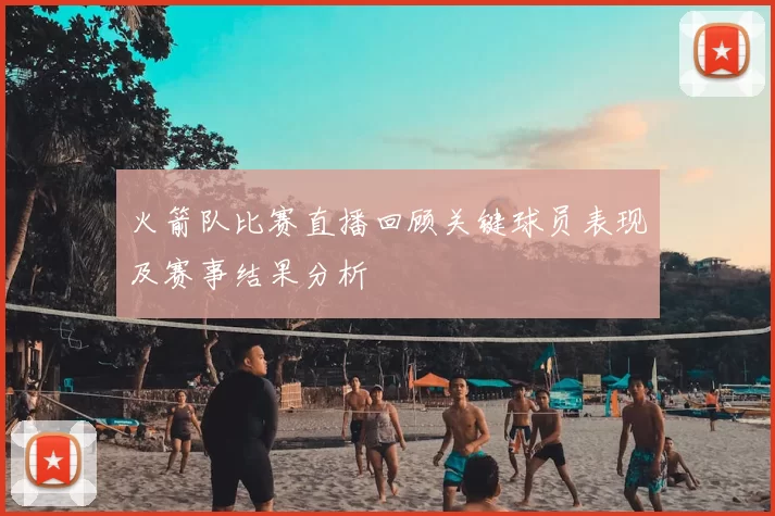 火箭队比赛直播回顾关键球员表现及赛事结果分析
