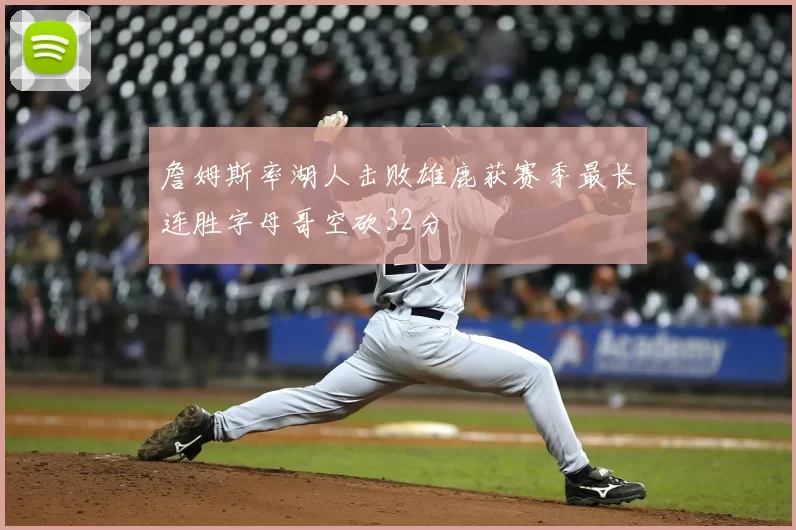 詹姆斯率湖人击败雄鹿获赛季最长连胜字母哥空砍32分